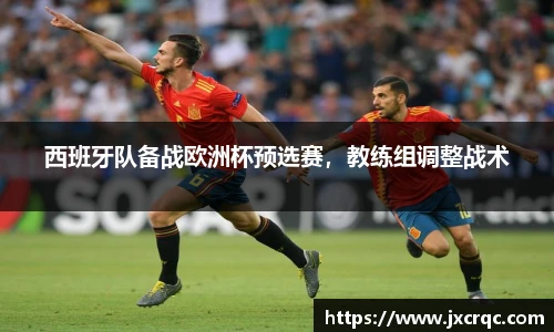 西班牙队备战欧洲杯预选赛，教练组调整战术