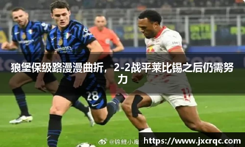 狼堡保级路漫漫曲折，2-2战平莱比锡之后仍需努力