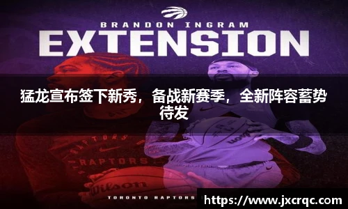 猛龙宣布签下新秀，备战新赛季，全新阵容蓄势待发