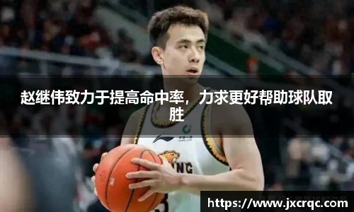 赵继伟致力于提高命中率，力求更好帮助球队取胜
