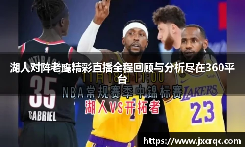 湖人对阵老鹰精彩直播全程回顾与分析尽在360平台