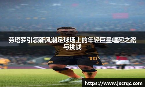 劳塔罗引领新风潮足球场上的年轻巨星崛起之路与挑战