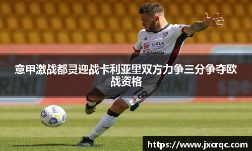 意甲激战都灵迎战卡利亚里双方力争三分争夺欧战资格