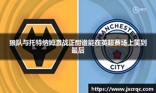 狼队与托特纳姆激战正酣谁能在英超赛场上笑到最后
