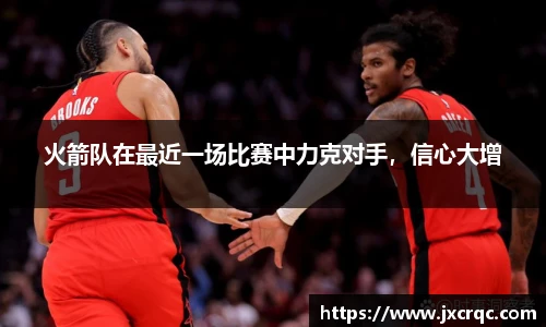 火箭队在最近一场比赛中力克对手，信心大增