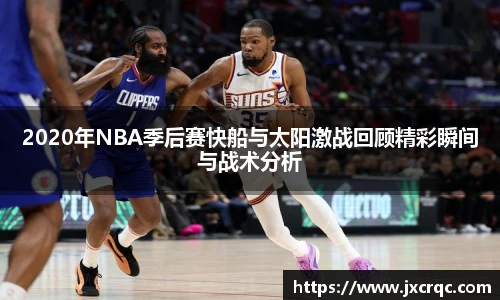 2020年NBA季后赛快船与太阳激战回顾精彩瞬间与战术分析