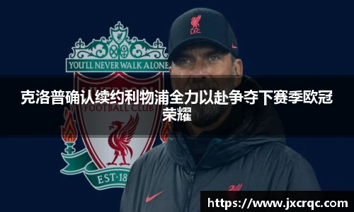 克洛普确认续约利物浦全力以赴争夺下赛季欧冠荣耀