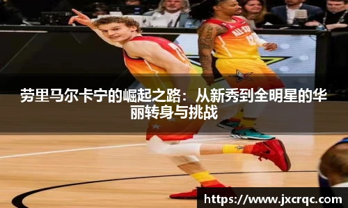 劳里马尔卡宁的崛起之路：从新秀到全明星的华丽转身与挑战