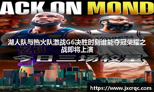 湖人队与热火队激战G6决胜时刻谁能夺冠荣耀之战即将上演