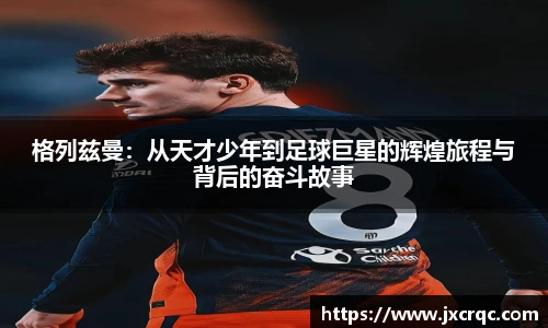 格列兹曼：从天才少年到足球巨星的辉煌旅程与背后的奋斗故事