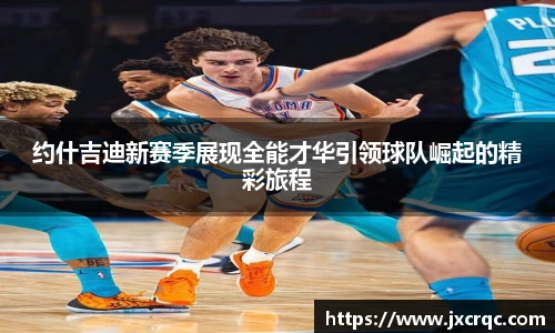 约什吉迪新赛季展现全能才华引领球队崛起的精彩旅程